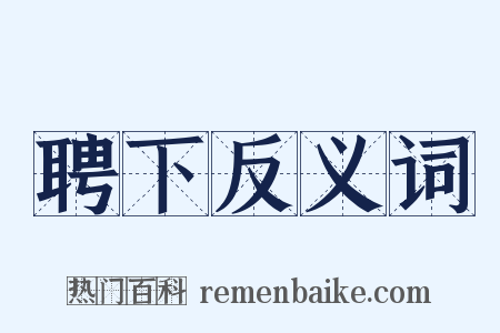 聘下反义词是什么意思的图片